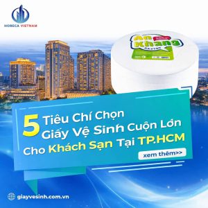 5 tiêu chí chọn giấy vệ sinh cuộn lớn cho khách sạn tại TP.HCM giúp tiết kiệm chi phí, đảm bảo vệ sinh và nâng cao trải nghiệm khách lưu trú