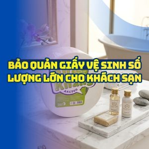 Cách bảo quản giấy vệ sinh số lượng lớn cho khách sạn tại Horeca Việt Nam