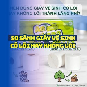 So sánh nên dùng giấy có lõi hay không lõi tốt nhất tại Horeca Việt Nam